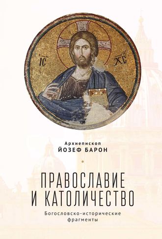 архиепископ Йозеф Барон. Православие и католичество. Богословско-исторические фрагменты