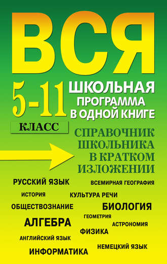 Вся школьная программа в одной книге. Справочник школьника в кратком изложении. 5-11 класс. 