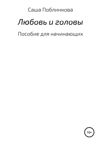 Любовь и головы. Пособие для начинающих. Александра Поблинкова