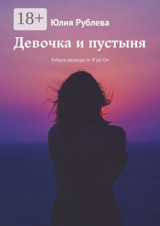 Юлия Рублева. Девочка и пустыня. Азбука развода от Я до Он