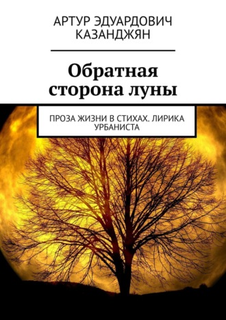 Артур Эдуардович Казанджян. Обратная сторона луны. Проза жизни в стихах. Лирика урбаниста