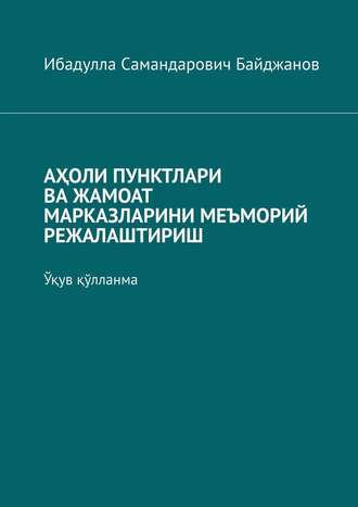 Ибадулла Самандарович Байджанов. АҲОЛИ ПУНКТЛАРИ ВА ЖАМОАТ МАРКАЗЛАРИНИ МЕЪМОРИЙ РЕЖАЛАШТИРИШ. Ўқув қўлланма