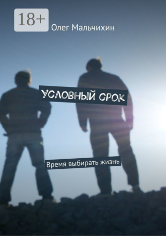 Олег Мальчихин. Условный срок. Время выбирать жизнь