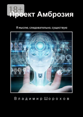 Проект «Амброзия». Я мыслю, следовательно, существую. Владимир Леонидович Шорохов