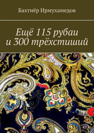 Бахтиёр Ирмухамедов. Ещё 115 рубаи и 300 трёхстиший