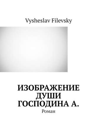 Vysheslav Filevsky. Изображение души господина А. Роман