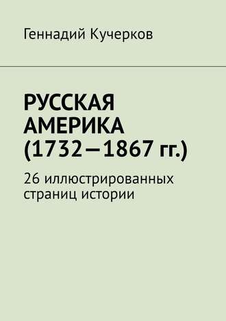 Геннадий Кучерков. Русская Америка (1732—1867 гг.). 26 иллюстрированных страниц истории