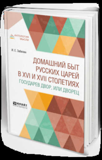 Иван Егорович Забелин. Домашний быт русских царей в XVI и XVII столетиях. Государев двор, или дворец