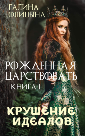 Рожденная царствовать. Крушение идеалов. Книга 1. Галина Голицына