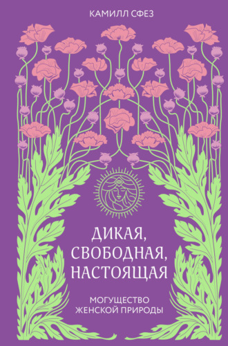 Камилл Сфез. Дикая, свободная, настоящая. Могущество женской природы