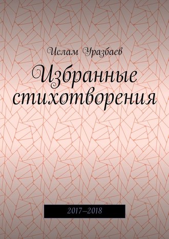 Ислам Уразбаев. Избранные стихотворения. 2017—2018