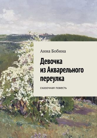 Анна Бобина. Девочка из Акварельного переулка. Сказочная повесть