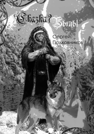 Сказка? Быль! Сказание-бывальщина. Сергей Полковников