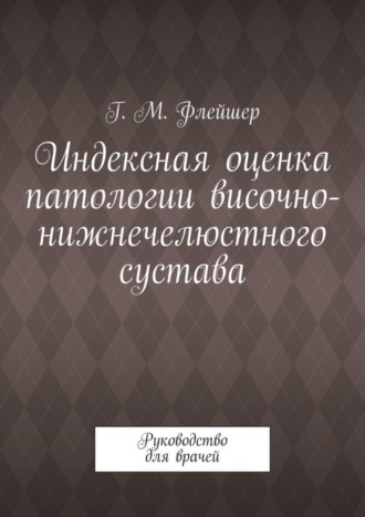 Индексная оценка патологии височно-нижнечелюстного сустава. Руководство для врачей. 