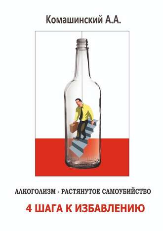 Андрей Андреевич Комашинский. Алкоголизм – растянутое самоубийство. 4 шага к избавлению