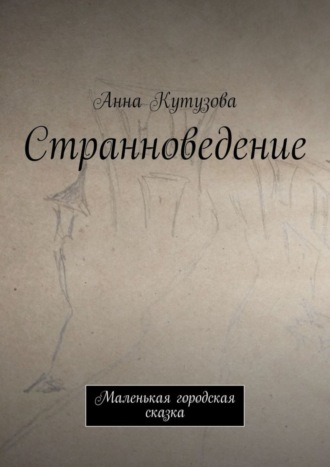 Странноведение. Маленькая городская сказка. Анна Кутузова