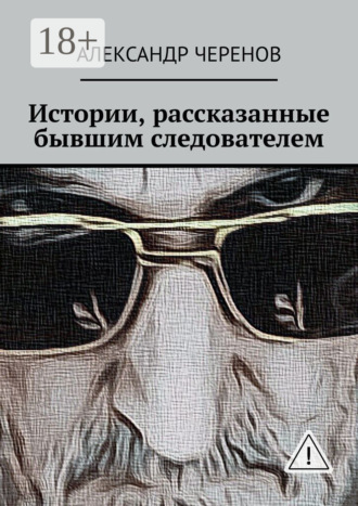 Истории, рассказанные бывшим следователем. Александр Черенов