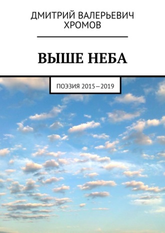 Дмитрий Валерьевич Хромов. Выше неба. Поэзия 2015—2019