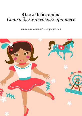 Юлия Валентиновна Чеботарёва. Стихи для маленьких принцесс. Книга для малышей и их родителей