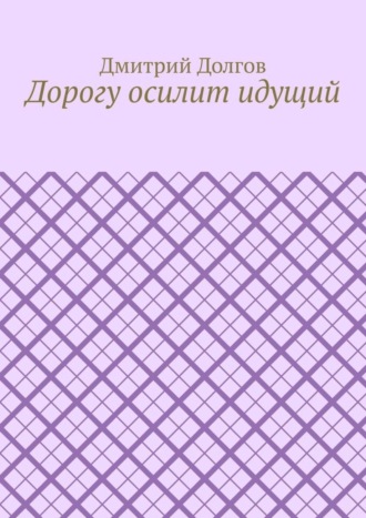 Дорогу осилит идущий. 