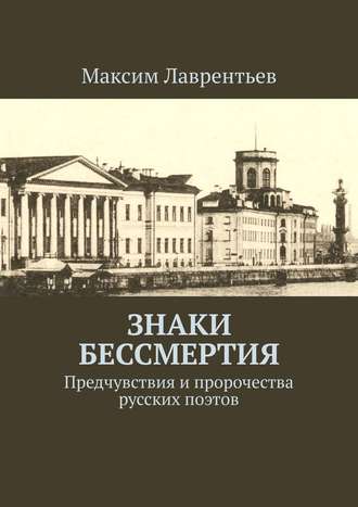 Максим Лаврентьев. Знаки бессмертия. Предчувствия и пророчества русских поэтов