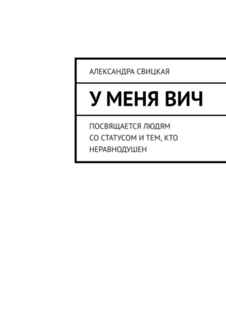 Александра Свицкая. У меня ВИЧ. Посвящается людям со статусом и тем, кто неравнодушен