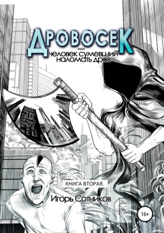 Игорь Сотников. Дровосек, или Человек, сумевший наломать дров. Книга вторая