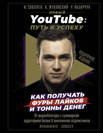 Николай Соболев. Новый YouTube. Путь к успеху. Как получать фуры лайков и тонны денег
