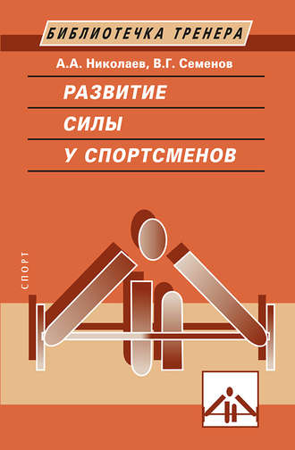 Развитие силы у спортсменов. В. Г. Семенов