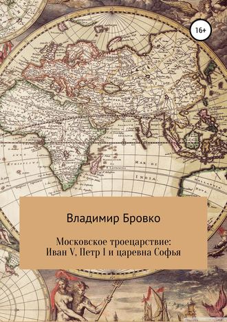 Владимир Бровко. Московское троецарствие: Иван V, Петр I и царевна Софья