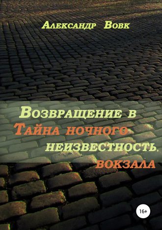 Александр Иванович Вовк. Возвращение в неизвестность. Тайна ночного вокзала