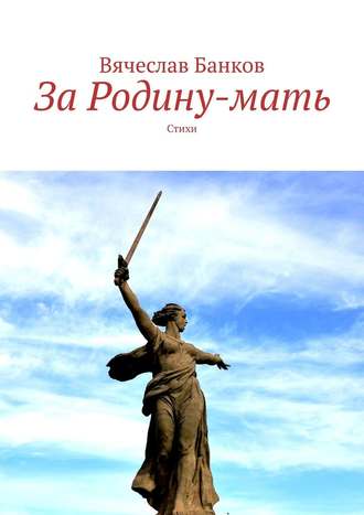 Вячеслав Банков. За Родину-мать. Стихи