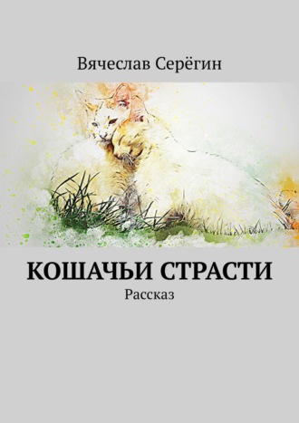 Вячеслав Серёгин. Кошачьи страсти. Рассказ