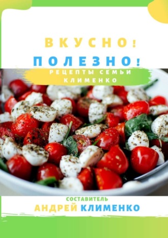 Андрей Алексеевич Клименко. Вкусно! Полезно! Рецепты семьи Клименко