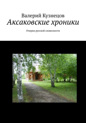 Валерий Кузнецов. Аксаковские хроники. Очерки русской словесности