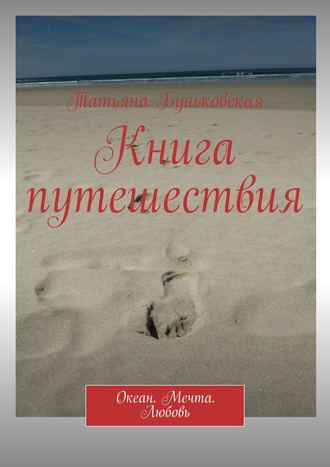 Книга путешествия. Океан. Мечта. Любовь. Татьяна Геннадьевна Буньковская