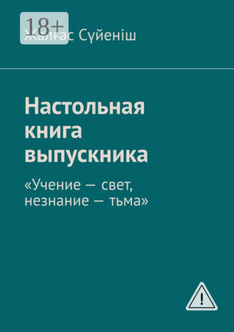 Настольная книга выпускника. «Учение – свет, незнание – тьма». Жалғас Сүйеніш