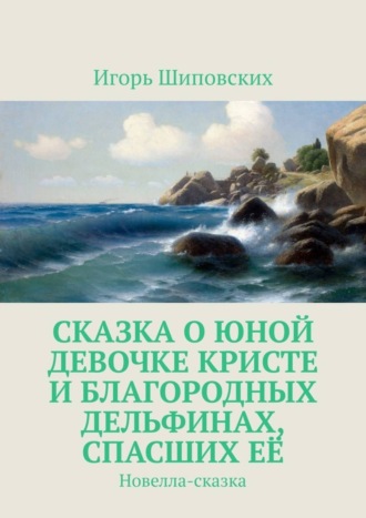 Сказка о юной девочке Кристе и благородных дельфинах, спасших её. Новелла-сказка. 