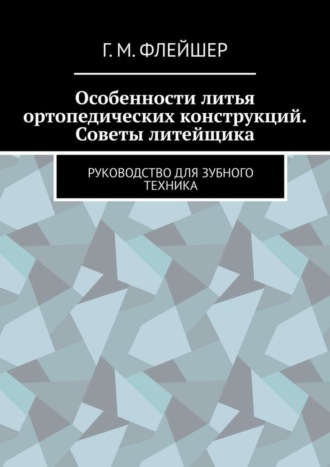 Особенности литья ортопедических конструкций. Советы литейщика. Руководство для зубного техника. 