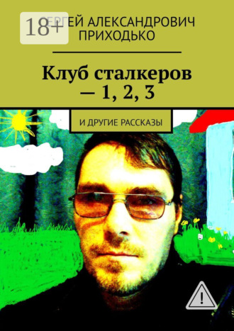 Клуб сталкеров – 1, 2, 3. И другие рассказы. Сергей Александрович Приходько