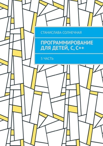 Программирование для детей, С, С++. 5 часть. 