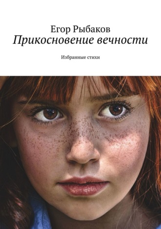 Прикосновение вечности. Избранные стихи. Егор Рыбаков