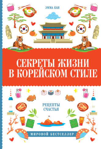 Секреты жизни в корейском стиле. Рецепты счастья. Эмма Кан