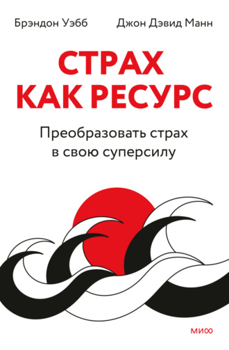Страх как ресурс. Преобразовать страх в свою суперсилу. Джон Дэвид Манн