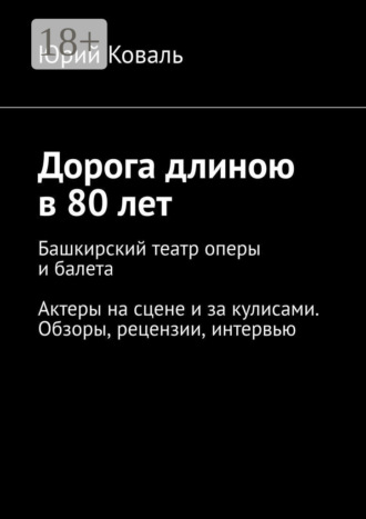 Юрий Коваль. Дорога длиною в 80 лет. Башкирский театр оперы и балета. Актеры на сцене и за кулисами. Обзоры, рецензии, интервью
