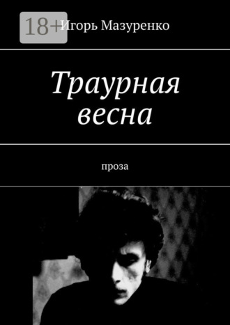 Игорь Мазуренко. Траурная весна. Проза