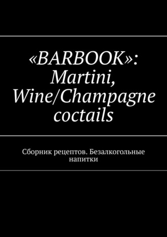 Валерий A. Kayupov. «Barbook»: Martini Wine/Champagne cocktails. Сборник рецептов. Безалкогольные напитки