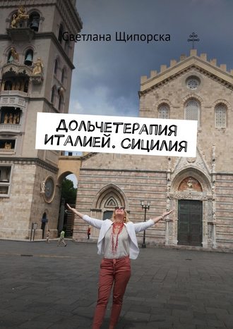 Светлана Щипорска. Дольчетерапия Италией. Сицилия