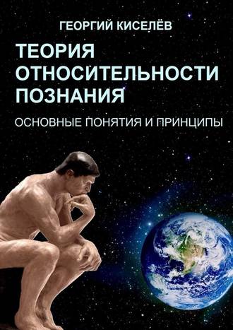 Георгий Киселёв. Теория относительности познания. Основные понятия и принципы