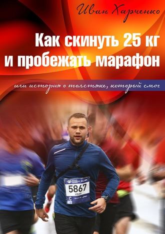 Иван Николаевич Харченко. Как скинуть 25 кг и пробежать марафон. Или история о толстяке, который смог